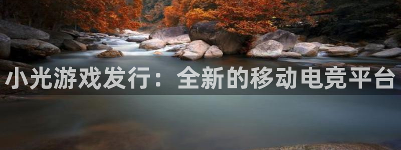 db电竞官网登录注册账号密码：小光游戏发行：全新的移动电竞平台
