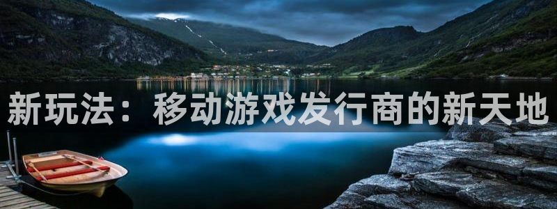 db电竞官网代理开号平台：新玩法：移动游戏发行商的新天地