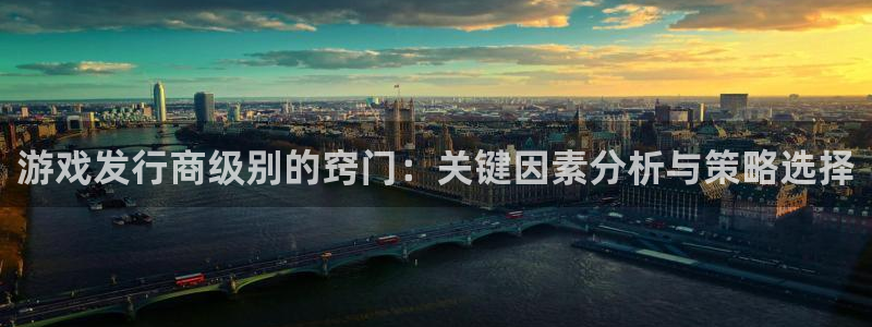 db电竞子签约作家：游戏发行商级别的窍门：关键因素分析与策略选择